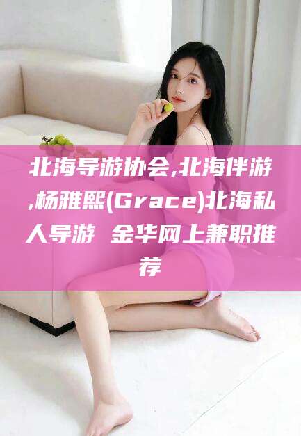 济南北海导游协会,北海伴游,杨雅熙(Grace)北海私人导游 金华网上兼职推荐