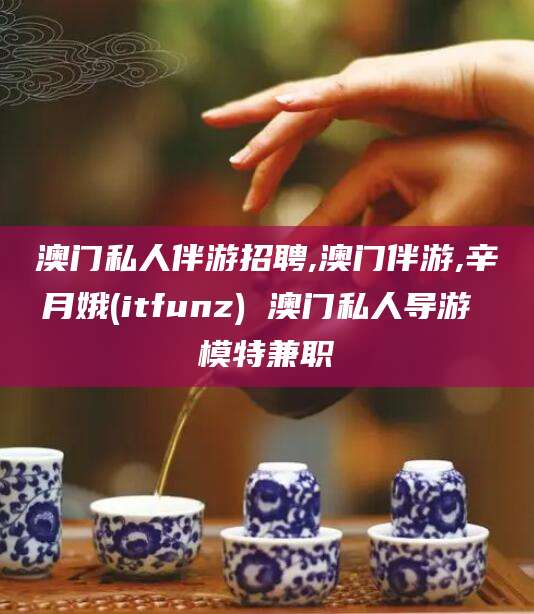 济南澳门私人伴游招聘,澳门伴游,辛月娥(itfunz) 澳门私人导游 模特兼职