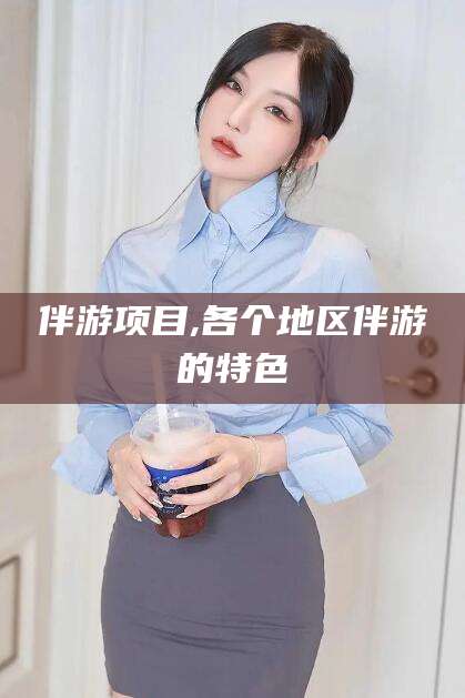 济南伴游项目,各个地区伴游的特色