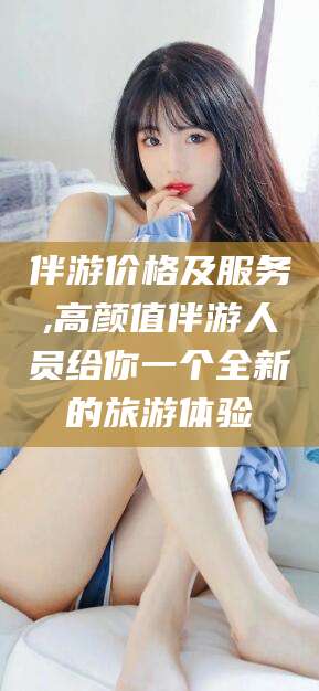 济南伴游价格及服务,高颜值伴游人员给你一个全新的旅游体验