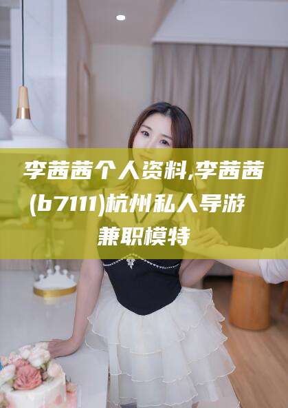 济南李茜茜个人资料,李茜茜(b7111)杭州私人导游 兼职模特