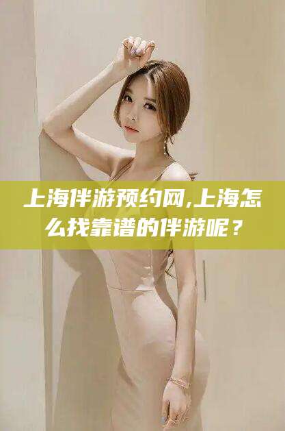 济南上海伴游预约网,上海怎么找靠谱的伴游呢？