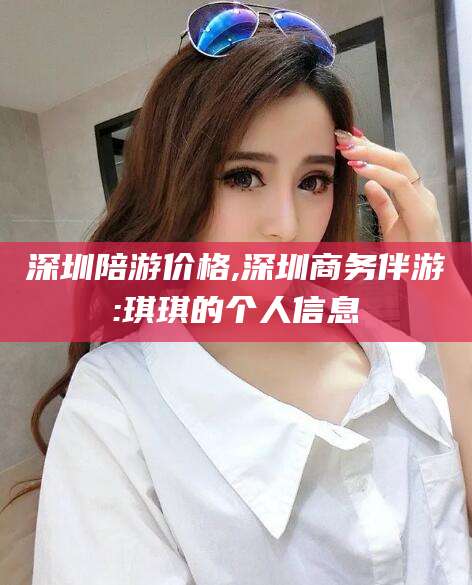 深圳陪游价格,深圳商务伴游:琪琪的个人信息