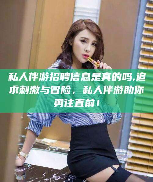 济南私人伴游招聘信息是真的吗,追求刺激与冒险，私人伴游助你勇往直前！