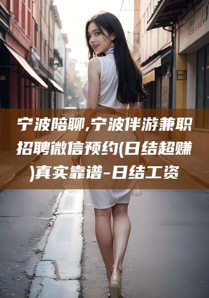 济南宁波陪聊,宁波伴游兼职招聘微信预约(日结超赚)真实靠谱-日结工资