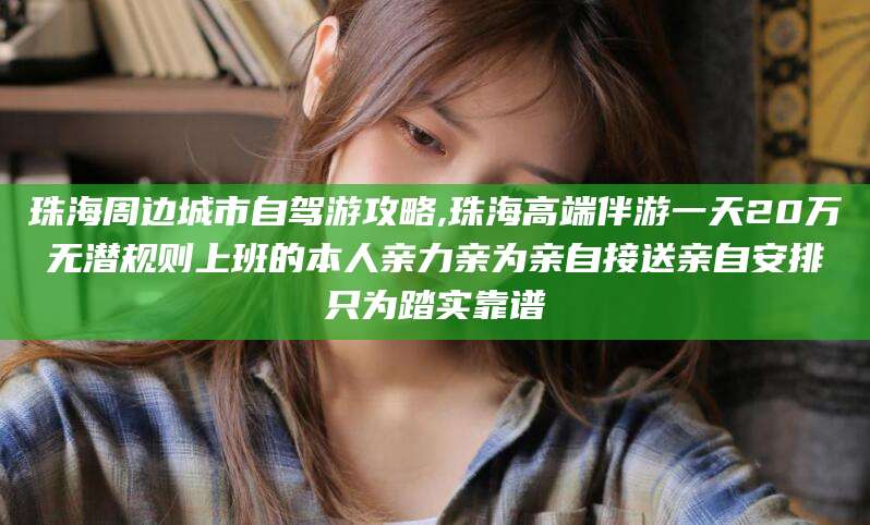 济南珠海周边城市自驾游攻略,珠海高端伴游一天20万无潜规则上班的本人亲力亲为亲自接送亲自安排只为踏实靠谱