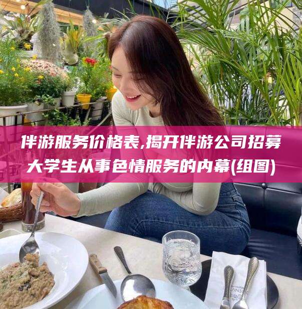 济南伴游服务价格表,揭开伴游公司招募大学生从事色情服务的内幕(组图)
