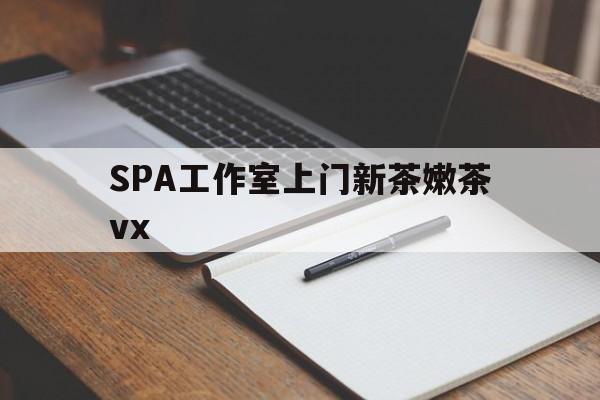 济南广州哪里可以找约茶新茶的品茶地最新资讯（谁能告诉我哪里有济南SPA工作室上门新茶嫩茶vx？）