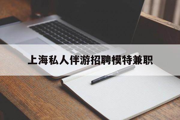 济南关于上海私人伴游招聘模特兼职的信息